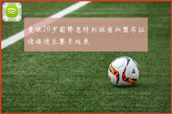 曼联20岁前锋惠特利租借加盟布拉德福德至赛季结束