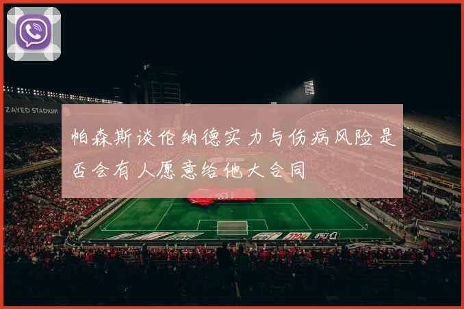 帕森斯谈伦纳德实力与伤病风险是否会有人愿意给他大合同