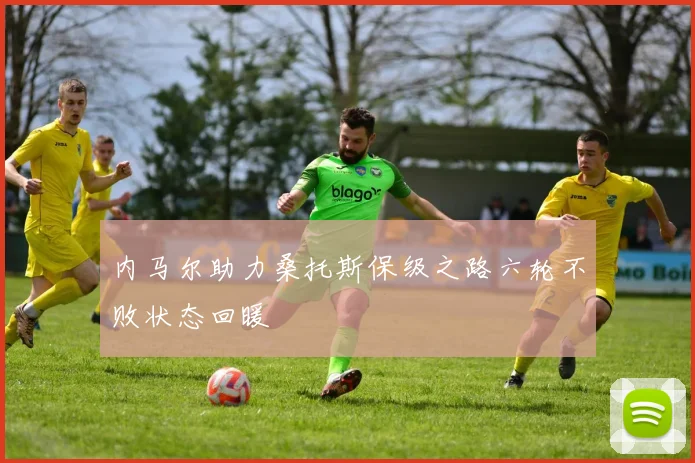 内马尔助力桑托斯保级之路六轮不败状态回暖