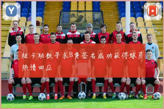 纽卡助教寻求B费签名成功获得球员热情回应