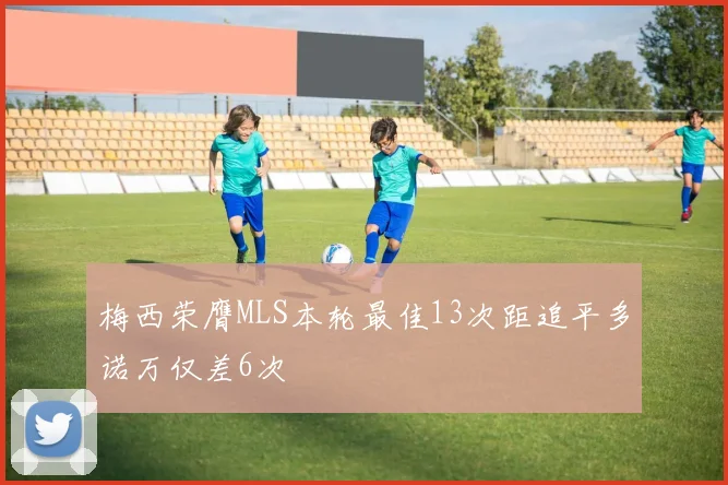 梅西荣膺MLS本轮最佳13次距追平多诺万仅差6次