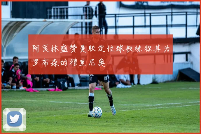 阿莫林盛赞曼联定位球教练称其为罗布森的穆里尼奥