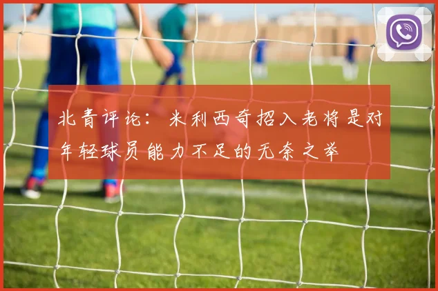 北青评论：米利西奇招入老将是对年轻球员能力不足的无奈之举