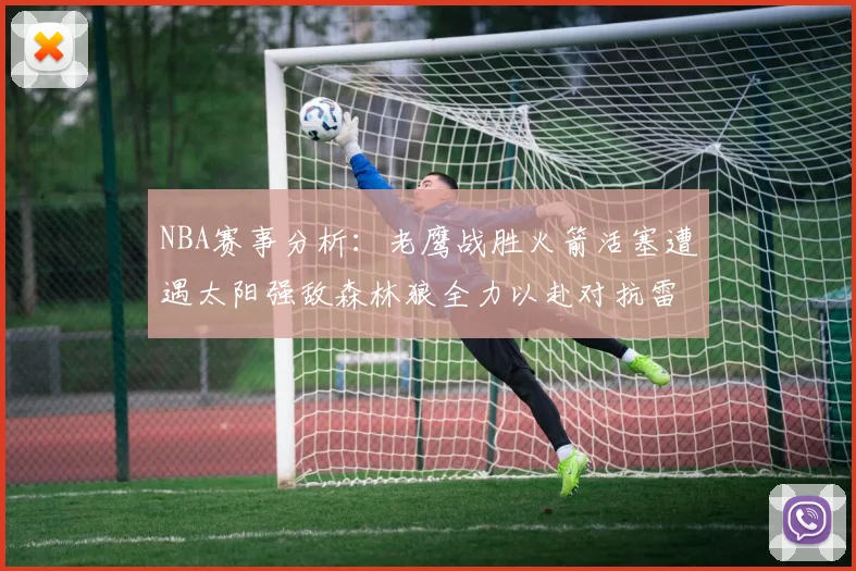 NBA赛事分析：老鹰战胜火箭活塞遭遇太阳强敌森林狼全力以赴对抗雷霆