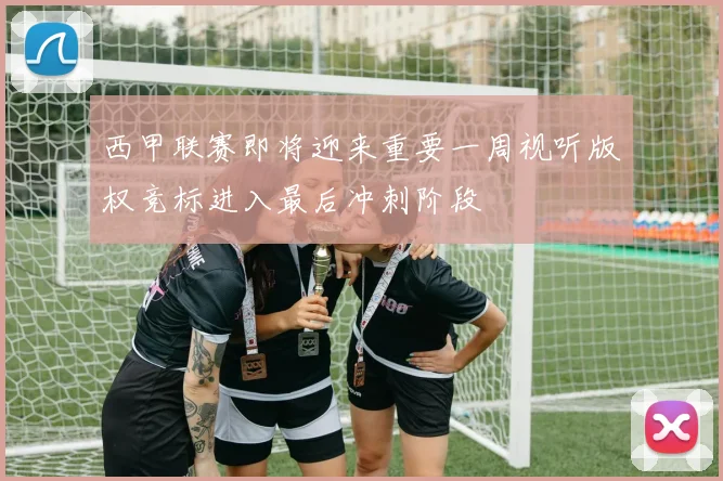 西甲联赛即将迎来重要一周视听版权竞标进入最后冲刺阶段