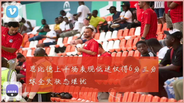 恩比德上半场表现低迷仅得6分三分球全失状态堪忧