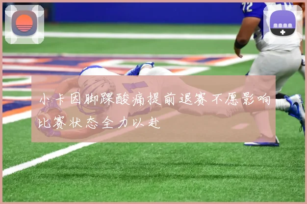 小卡因脚踝酸痛提前退赛不愿影响比赛状态全力以赴